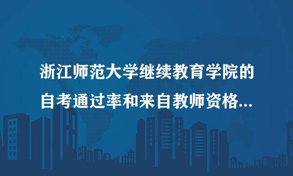 浙江师范大学继续教育学院的自考通过率和来自教师资格证通过率有多少