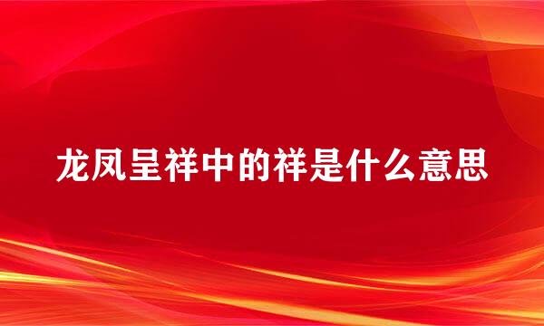 龙凤呈祥中的祥是什么意思