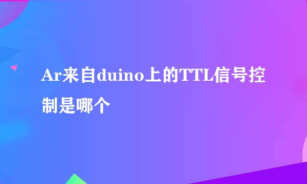 Ar来自duino上的TTL信号控制是哪个