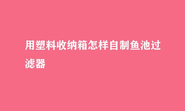 用塑料收纳箱怎样自制鱼池过滤器