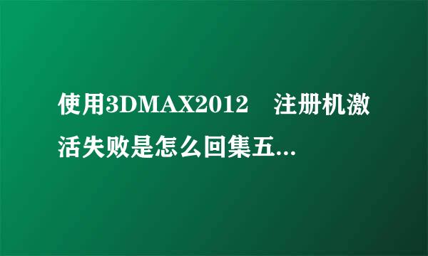 使用3DMAX2012 注册机激活失败是怎么回集五补承林市滑因殖断束事？？？