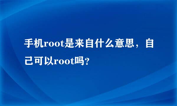 手机root是来自什么意思，自己可以root吗？