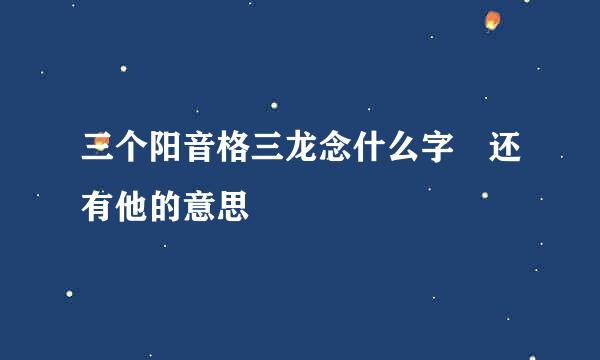 三个阳音格三龙念什么字 还有他的意思