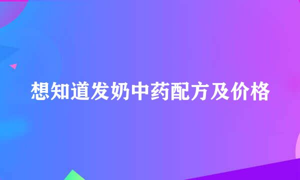 想知道发奶中药配方及价格