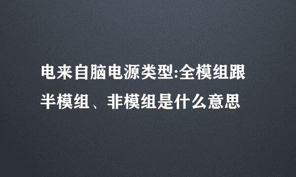 电来自脑电源类型:全模组跟半模组、非模组是什么意思