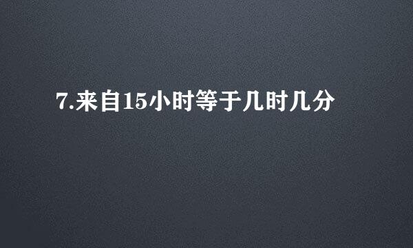 7.来自15小时等于几时几分