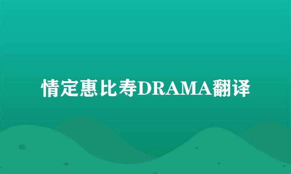 情定惠比寿DRAMA翻译