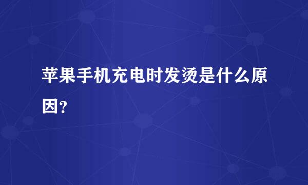 苹果手机充电时发烫是什么原因？