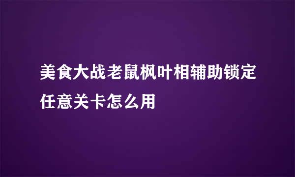 美食大战老鼠枫叶相辅助锁定任意关卡怎么用