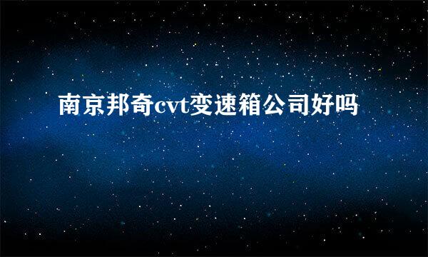 南京邦奇cvt变速箱公司好吗