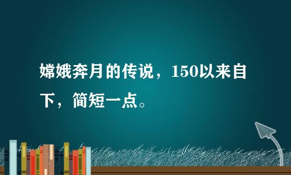 嫦娥奔月的传说，150以来自下，简短一点。