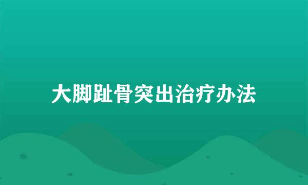 大脚趾骨突出治疗办法