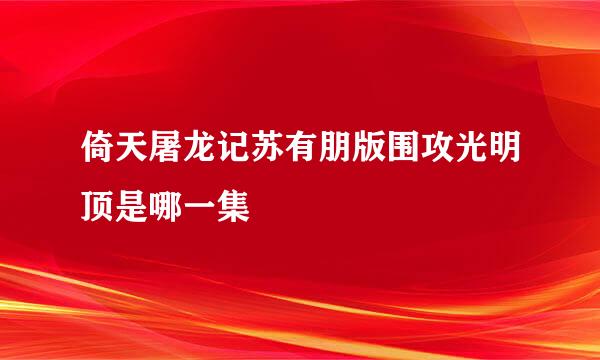 倚天屠龙记苏有朋版围攻光明顶是哪一集