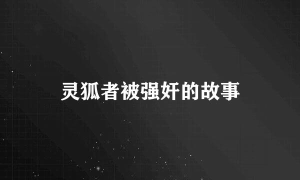 灵狐者被强奸的故事