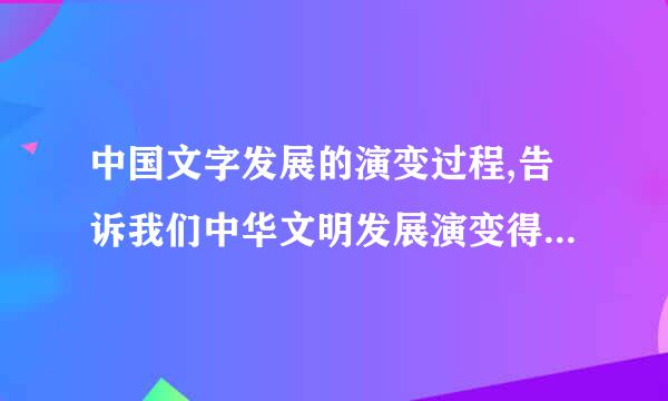 中国文字发展的演变过程,告诉我们中华文明发展演变得什么特征