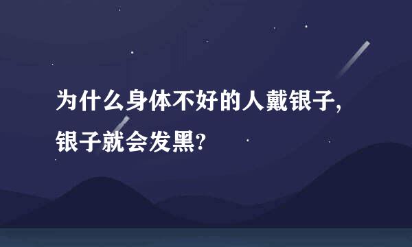 为什么身体不好的人戴银子,银子就会发黑?