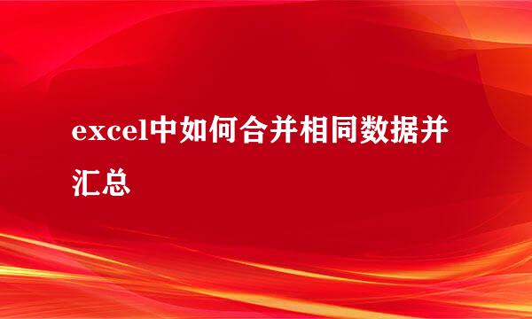 excel中如何合并相同数据并汇总