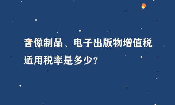 音像制品、电子出版物增值税适用税率是多少？