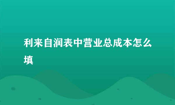 利来自润表中营业总成本怎么填