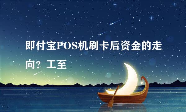 即付宝POS机刷卡后资金的走向？工至