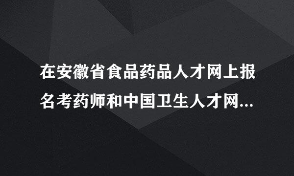 在安徽省食品药品人才网上报名考药师和中国卫生人才网考试有什么区别？