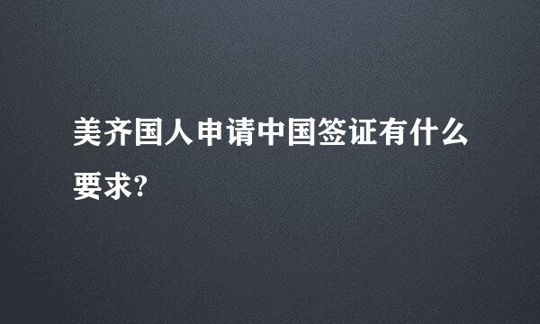 美齐国人申请中国签证有什么要求?