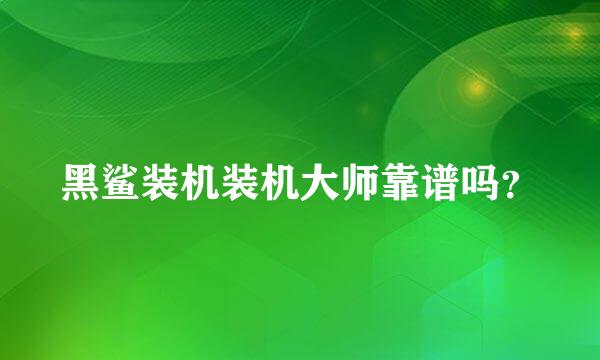 黑鲨装机装机大师靠谱吗？