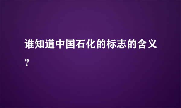 谁知道中国石化的标志的含义？