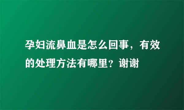 孕妇流鼻血是怎么回事，有效的处理方法有哪里？谢谢