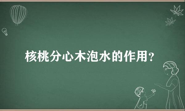 核桃分心木泡水的作用？