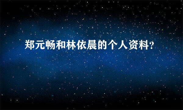 郑元畅和林依晨的个人资料？