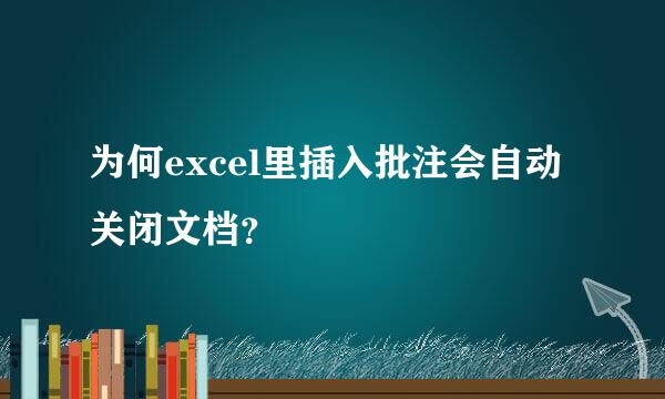 为何excel里插入批注会自动关闭文档？