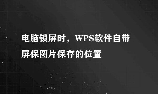 电脑锁屏时，WPS软件自带屏保图片保存的位置