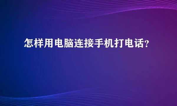 怎样用电脑连接手机打电话？