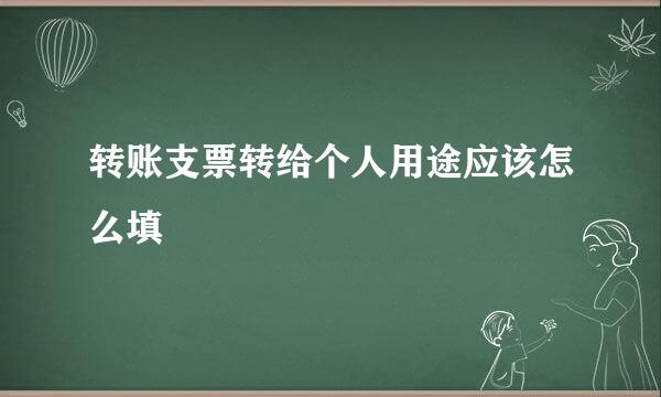 转账支票转给个人用途应该怎么填