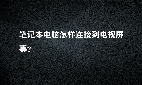 笔记本电脑怎样连接到电视屏幕？