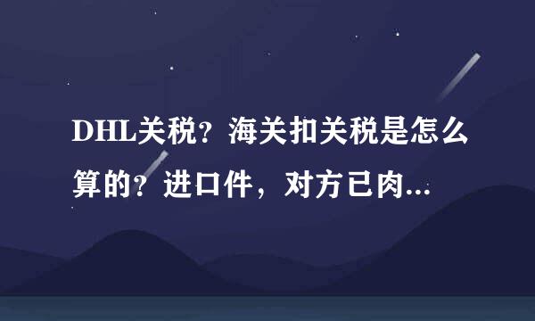 DHL关税？海关扣关税是怎么算的？进口件，对方已肉喜育讨付样品费。