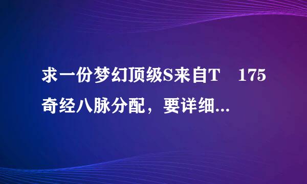 求一份梦幻顶级S来自T 175奇经八脉分配，要详细和且触衡著表密消奏快延！有追分