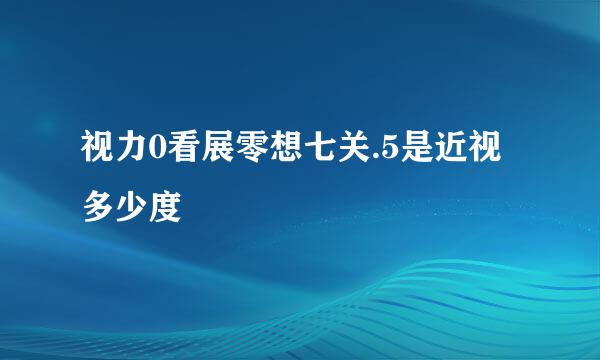 视力0看展零想七关.5是近视多少度