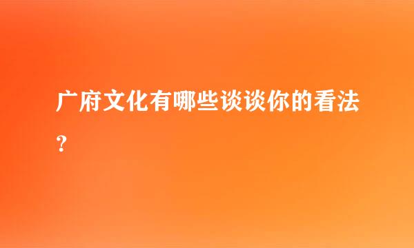 广府文化有哪些谈谈你的看法？