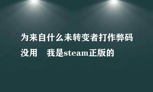 为来自什么未转变者打作弊码没用 我是steam正版的