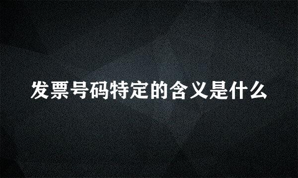 发票号码特定的含义是什么