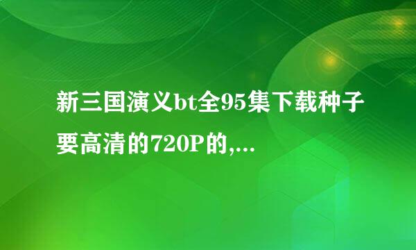 新三国演义bt全95集下载种子要高清的720P的,麻际快岩制穿光烦发送到1399731001@qq.com,谢谢啦!