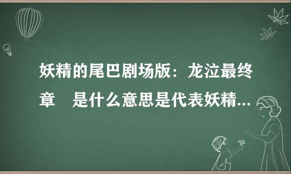 妖精的尾巴剧场版：龙泣最终章 是什么意思是代表妖精的尾巴动漫的最