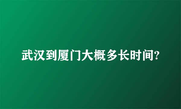 武汉到厦门大概多长时间?