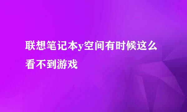 联想笔记本y空间有时候这么看不到游戏