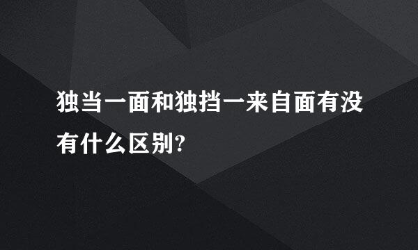 独当一面和独挡一来自面有没有什么区别?