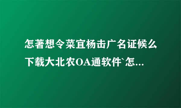 怎著想令菜宜杨击广名证候么下载大北农OA通软件`怎么来自安装