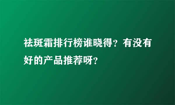 祛斑霜排行榜谁晓得？有没有好的产品推荐呀？