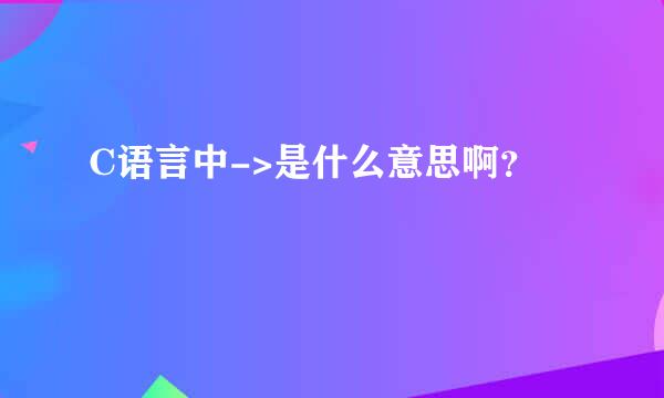 C语言中->是什么意思啊？